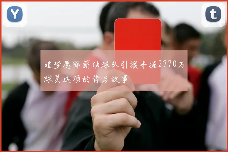 追梦愿降薪助球队引援手握2770万球员选项的背后故事
