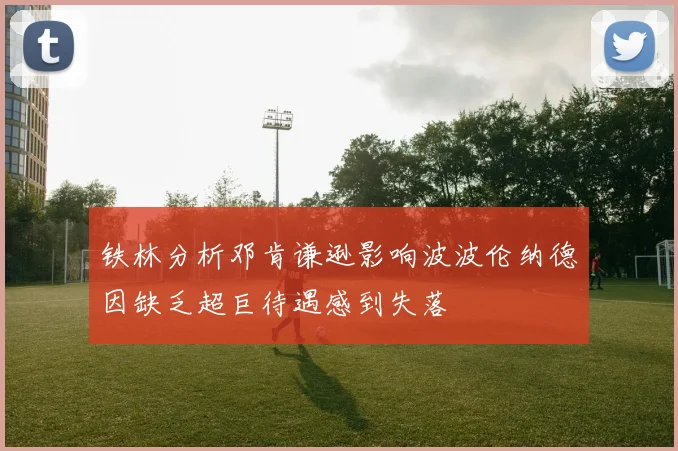 铁林分析邓肯谦逊影响波波伦纳德因缺乏超巨待遇感到失落