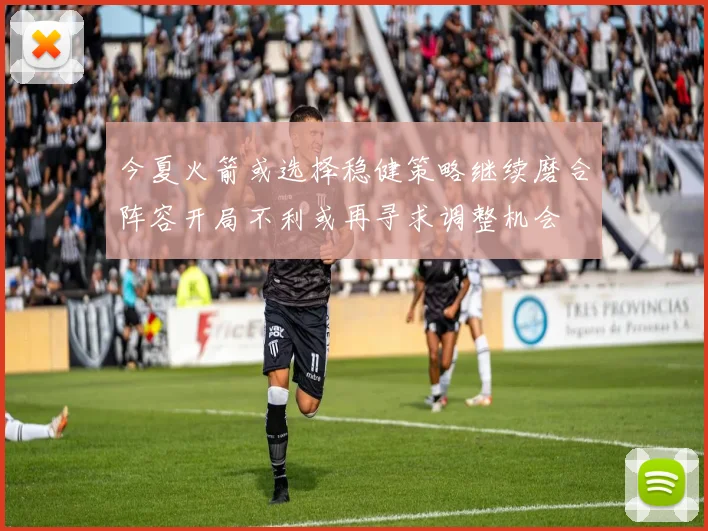 今夏火箭或选择稳健策略继续磨合阵容开局不利或再寻求调整机会