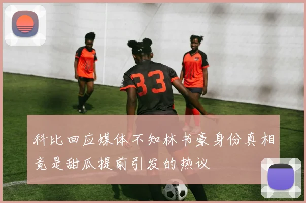 科比回应媒体不知林书豪身份真相竟是甜瓜提前引发的热议