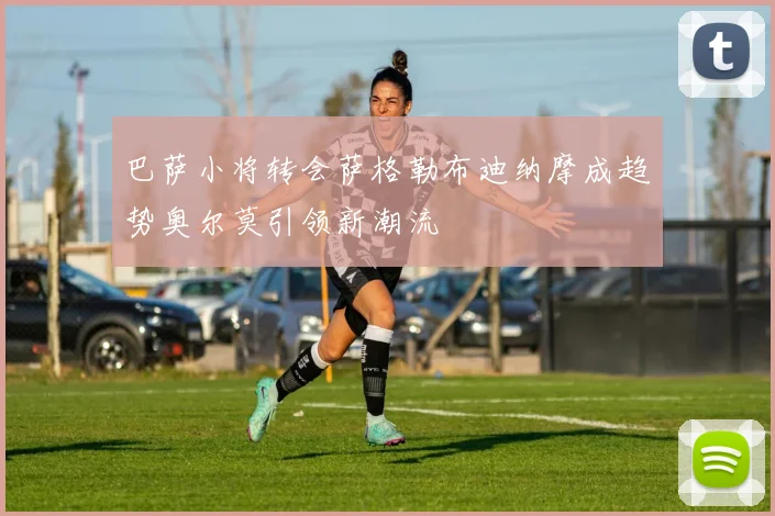 巴萨小将转会萨格勒布迪纳摩成趋势奥尔莫引领新潮流