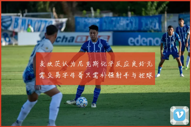麦坎茨认为尼克斯化学反应良好无需交易字母哥只需补强射手与控球手