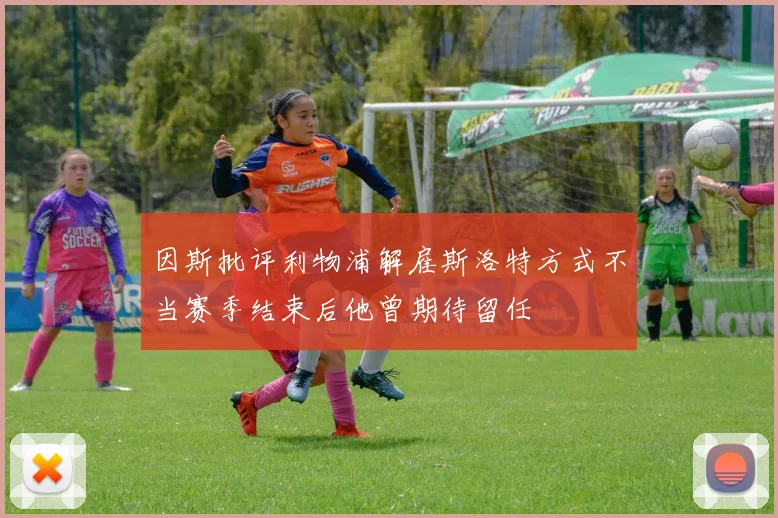 因斯批评利物浦解雇斯洛特方式不当赛季结束后他曾期待留任