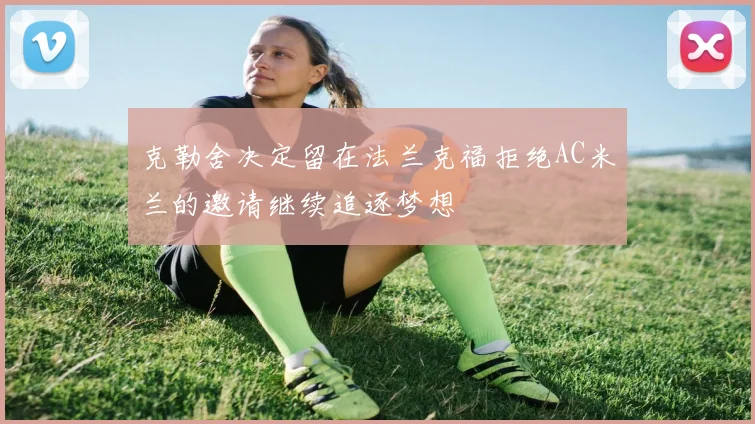 克勒舍决定留在法兰克福拒绝AC米兰的邀请继续追逐梦想