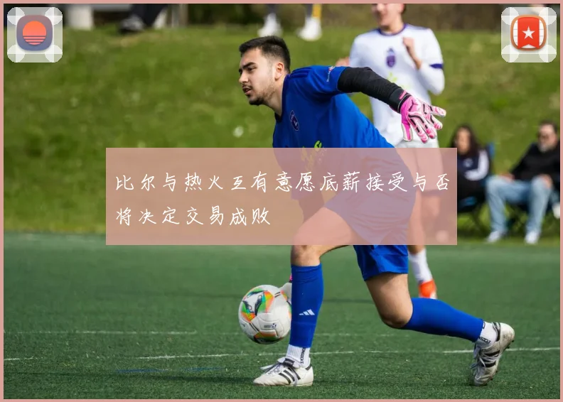 比尔与热火互有意愿底薪接受与否将决定交易成败